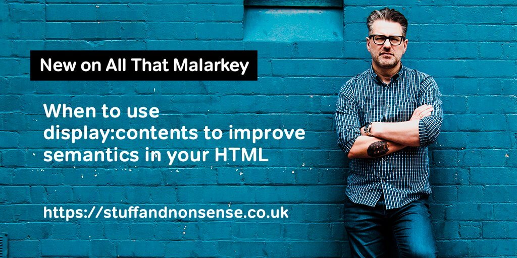 New on All That Malarkey. When to use display:contents to improve semantics in your HTML. Andy Clarke in blue jeans and blue shirt, arms folded, leaning against a blue wall.