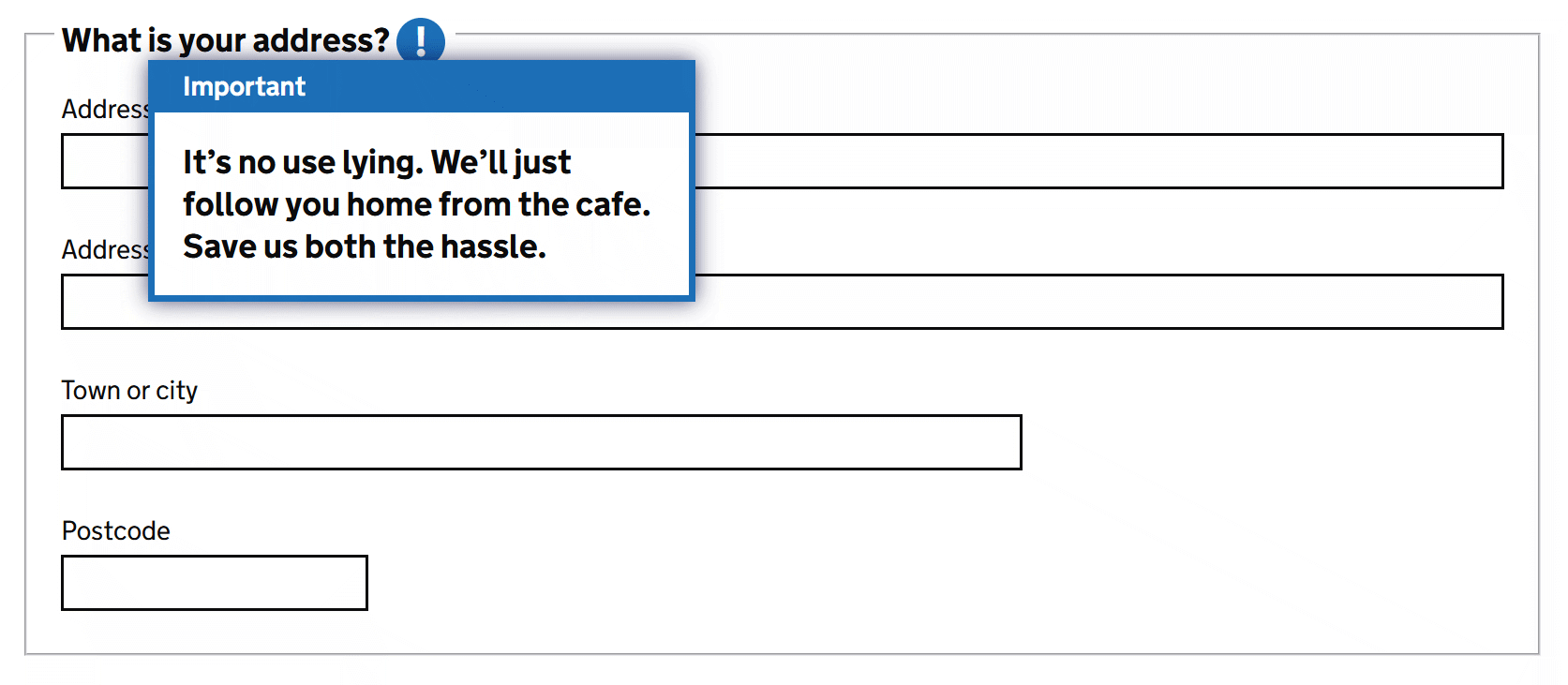 A fieldset of address fields labeled “What is your address” followed by a blue circle exclamation mark icon, which has been triggered to show a blue-bordered box with the text “It’s no use lying. We’ll just follow you home from the cafe. Save us both the hassle.”